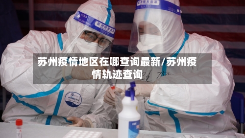 苏州疫情地区在哪查询最新/苏州疫情轨迹查询-第2张图片