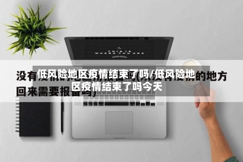 低风险地区疫情结束了吗/低风险地区疫情结束了吗今天-第2张图片