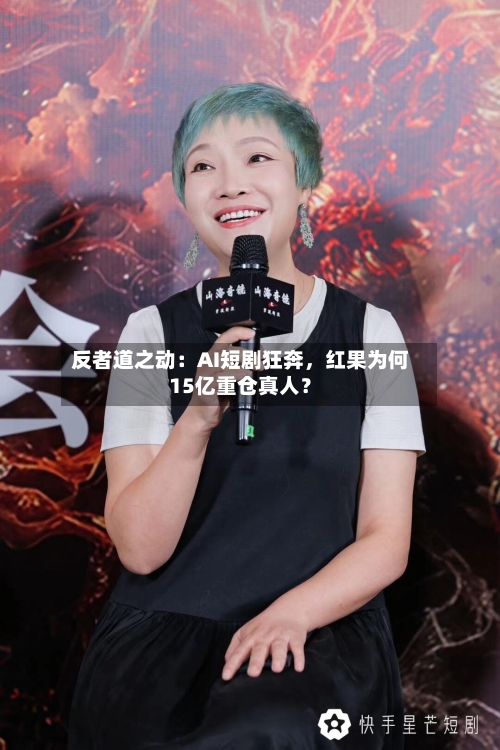 反者道之动：AI短剧狂奔，红果为何15亿重仓真人？-第2张图片
