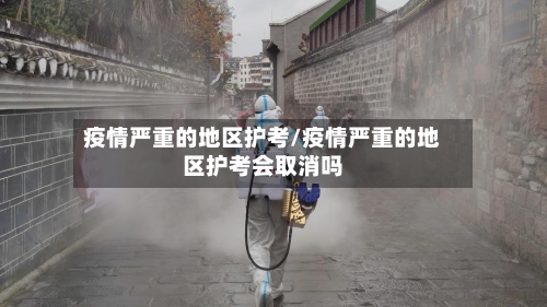疫情严重的地区护考/疫情严重的地区护考会取消吗-第2张图片