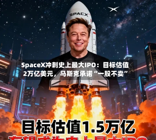 SpaceX冲刺史上最大IPO：目标估值2万亿美元，马斯克承诺“一股不卖	”-第3张图片