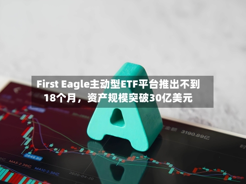 First Eagle主动型ETF平台推出不到18个月，资产规模突破30亿美元-第2张图片