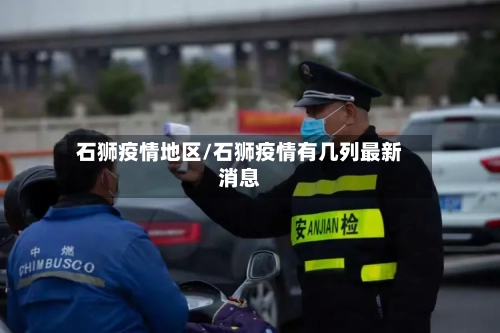 石狮疫情地区/石狮疫情有几列最新消息-第3张图片