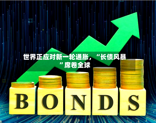 世界正应对新一轮通胀，“长债风暴”席卷全球