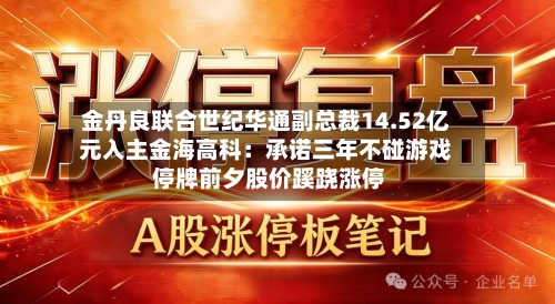 金丹良联合世纪华通副总裁14.52亿元入主金海高科：承诺三年不碰游戏 停牌前夕股价蹊跷涨停