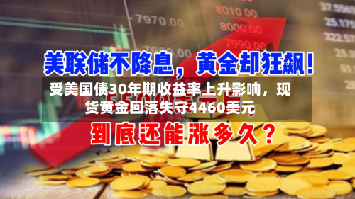 受美国债30年期收益率上升影响，现货黄金回落失守4460美元-第2张图片
