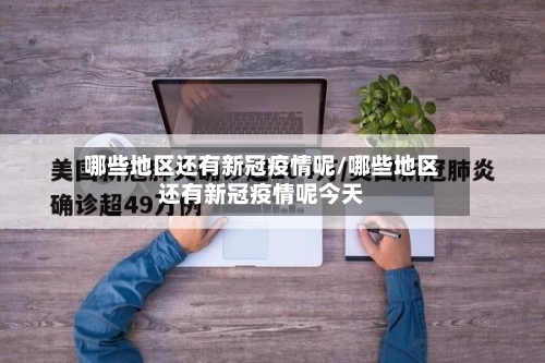哪些地区还有新冠疫情呢/哪些地区还有新冠疫情呢今天-第2张图片