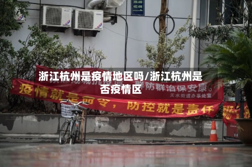 浙江杭州是疫情地区吗/浙江杭州是否疫情区-第2张图片