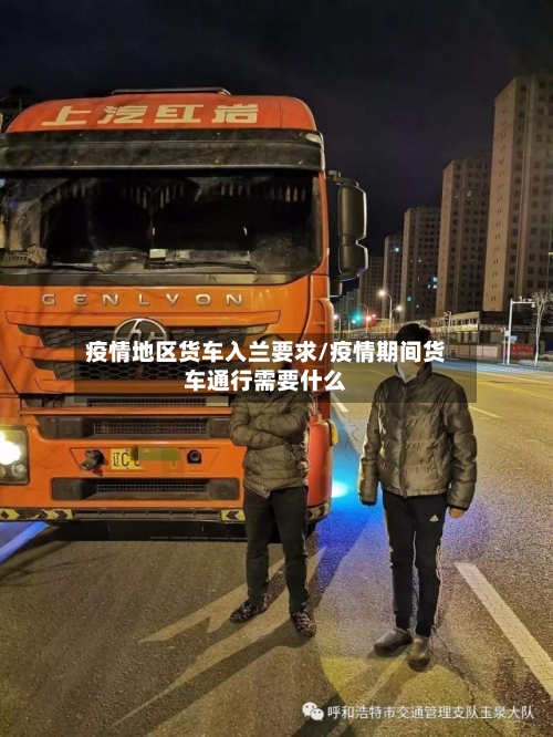 疫情地区货车入兰要求/疫情期间货车通行需要什么-第2张图片