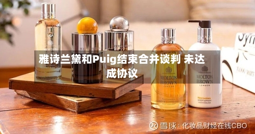 雅诗兰黛和Puig结束合并谈判 未达成协议