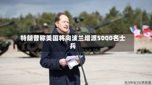 特朗普称美国将向波兰增派5000名士兵-第2张图片