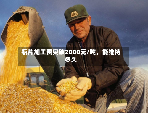 瓶片加工费突破2000元/吨	，能维持多久-第2张图片