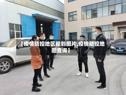 【疫情防控地区规划图片,疫情防控地图查询】-第3张图片