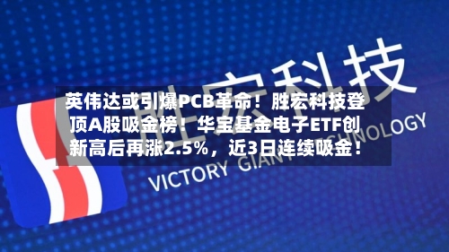 英伟达或引爆PCB革命！胜宏科技登顶A股吸金榜！华宝基金电子ETF创新高后再涨2.5%	，近3日连续吸金！-第2张图片