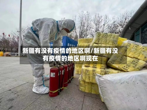 新疆有没有疫情的地区啊/新疆有没有疫情的地区啊现在