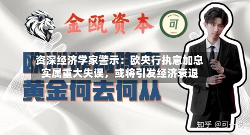资深经济学家警示：欧央行执意加息实属重大失误，或将引发经济衰退-第3张图片