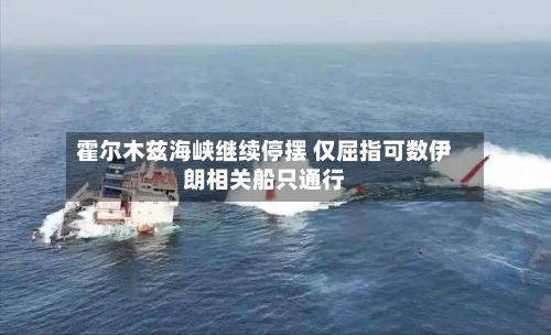 霍尔木兹海峡继续停摆 仅屈指可数伊朗相关船只通行