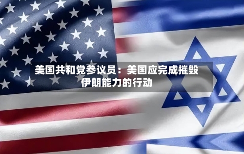 美国共和党参议员：美国应完成摧毁伊朗能力的行动-第2张图片