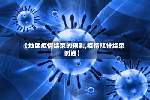 【地区疫情结束的预测,疫情预计结束时间】