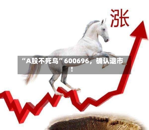 “A股不死鸟”600696，确认退市！