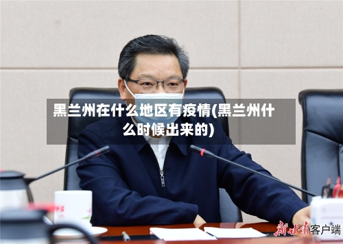 黑兰州在什么地区有疫情(黑兰州什么时候出来的)