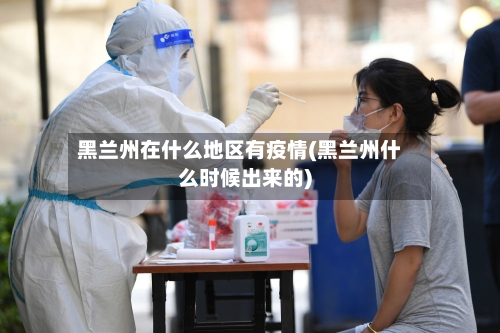 黑兰州在什么地区有疫情(黑兰州什么时候出来的)-第2张图片