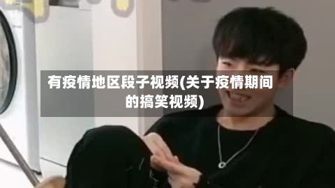 有疫情地区段子视频(关于疫情期间的搞笑视频)