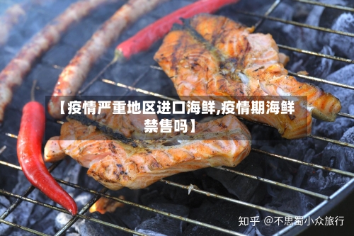 【疫情严重地区进口海鲜,疫情期海鲜禁售吗】-第2张图片