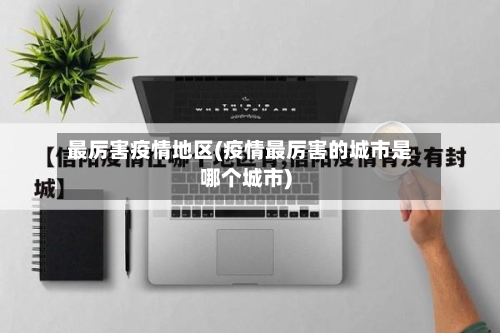 最厉害疫情地区(疫情最厉害的城市是哪个城市)