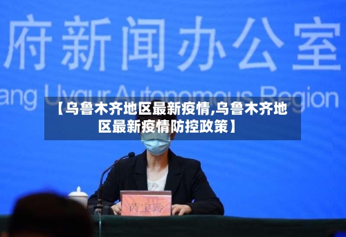 【乌鲁木齐地区最新疫情,乌鲁木齐地区最新疫情防控政策】-第3张图片