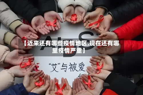 【近来还有哪些疫情地区,现在还有哪里疫情严重】