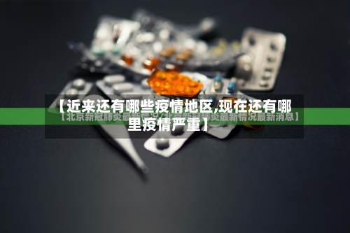 【近来还有哪些疫情地区,现在还有哪里疫情严重】-第2张图片