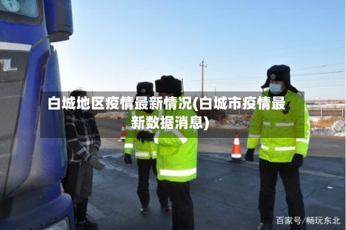 白城地区疫情最新情况(白城市疫情最新数据消息)