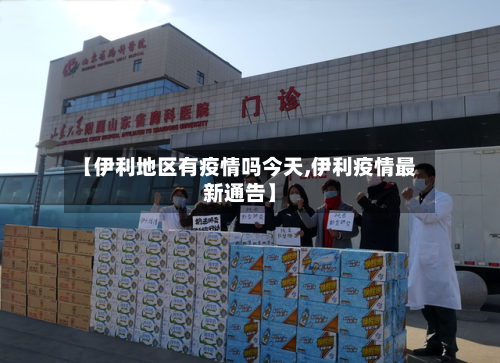 【伊利地区有疫情吗今天,伊利疫情最新通告】