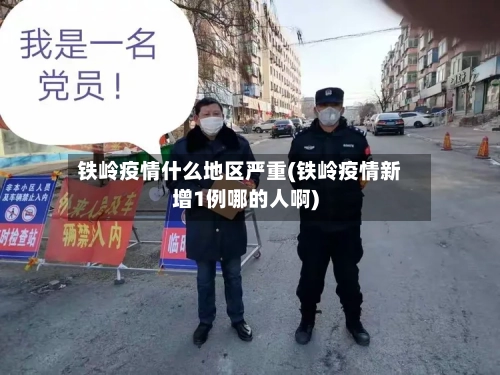 铁岭疫情什么地区严重(铁岭疫情新增1例哪的人啊)-第2张图片