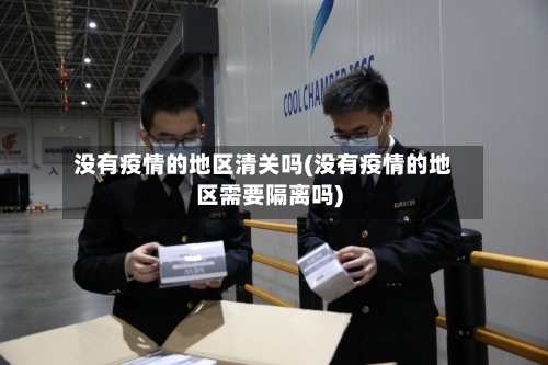 没有疫情的地区清关吗(没有疫情的地区需要隔离吗)