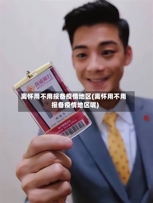 离怀用不用报备疫情地区(离怀用不用报备疫情地区呢)-第3张图片
