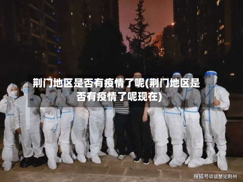 荆门地区是否有疫情了呢(荆门地区是否有疫情了呢现在)