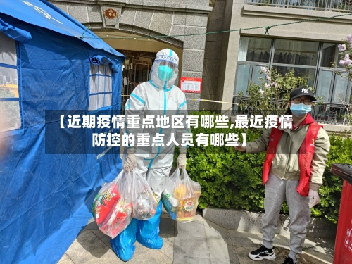 【近期疫情重点地区有哪些,最近疫情防控的重点人员有哪些】-第2张图片