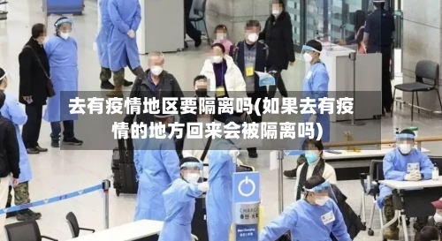 去有疫情地区要隔离吗(如果去有疫情的地方回来会被隔离吗)-第3张图片
