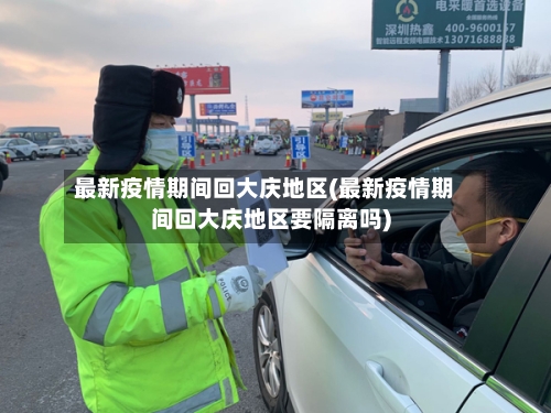 最新疫情期间回大庆地区(最新疫情期间回大庆地区要隔离吗)-第2张图片