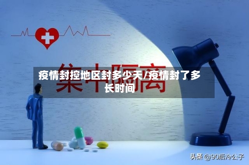 疫情封控地区封多少天/疫情封了多长时间-第3张图片