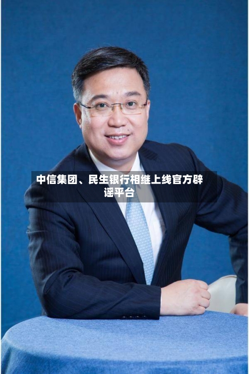 中信集团、民生银行相继上线官方辟谣平台-第3张图片