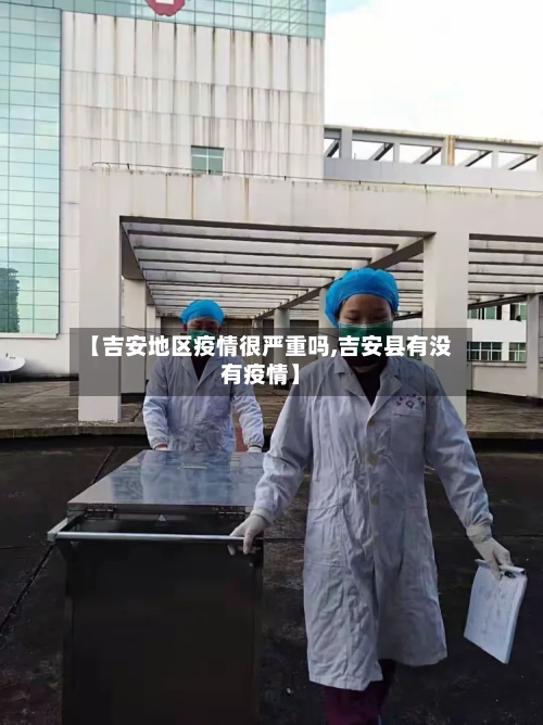 【吉安地区疫情很严重吗,吉安县有没有疫情】
