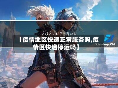 【疫情地区快递正常服务吗,疫情区快递停运吗】