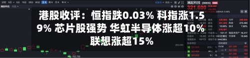 港股收评：恒指跌0.03% 科指涨1.59% 芯片股强势 华虹半导体涨超10% 联想涨超15%
