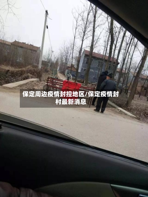 保定周边疫情封控地区/保定疫情封村最新消息-第3张图片
