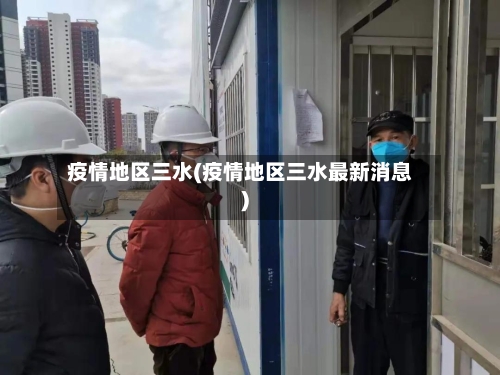 疫情地区三水(疫情地区三水最新消息)-第3张图片