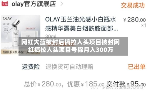 网红大蓝被封后搞拉人头项目被封网红搞拉人头项目号称月入300万