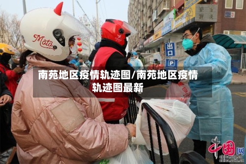 南苑地区疫情轨迹图/南苑地区疫情轨迹图最新